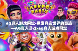 ag真人游戏网址-探索真实世界的奇迹—AG真人游戏-ag真人游戏网址