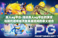 真人ag平台-浅谈真人ag平台的演变与现代游戏经济变革潮流间的意义结合 背景信息-真人ag平台