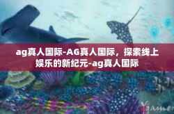ag真人国际-AG真人国际，探索线上娱乐的新纪元-ag真人国际