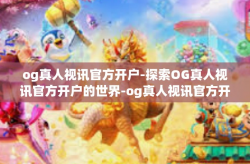 og真人视讯官方开户-探索OG真人视讯官方开户的世界-og真人视讯官方开户