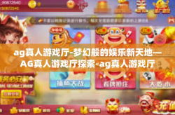ag真人游戏厅-梦幻般的娱乐新天地—AG真人游戏厅探索-ag真人游戏厅