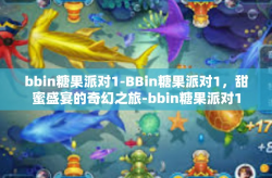 bbin糖果派对1-BBin糖果派对1，甜蜜盛宴的奇幻之旅-bbin糖果派对1