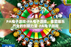 PA电子游戏-PA电子游戏，重塑娱乐产业的创新力量-PA电子游戏