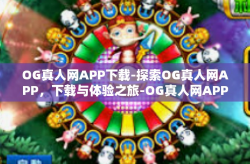 OG真人网APP下载-探索OG真人网APP，下载与体验之旅-OG真人网APP下载