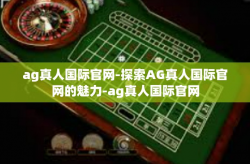 ag真人国际官网-探索AG真人国际官网的魅力-ag真人国际官网