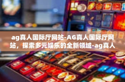 ag真人国际厅网站-AG真人国际厅网站，探索多元娱乐的全新领域-ag真人国际厅网站