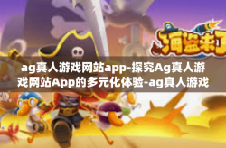ag真人游戏网站app-探究Ag真人游戏网站App的多元化体验-ag真人游戏网站app