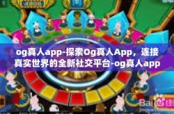 og真人app-探索Og真人App，连接真实世界的全新社交平台-og真人app