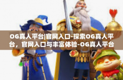 OG真人平台|官网入口-探索OG真人平台，官网入口与丰富体验-OG真人平台|官网入口