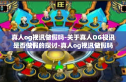 真人og视讯做假吗-关于真人OG视讯是否做假的探讨-真人og视讯做假吗