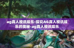 ag真人视讯娱乐-探究AG真人视讯娱乐的奥秘-ag真人视讯娱乐