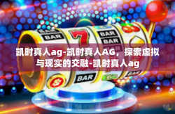 凯时真人ag-凯时真人AG，探索虚拟与现实的交融-凯时真人ag