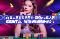 ag真人百家家乐平台-探究AG真人百家家乐平台，独特的在线娱乐体验-ag真人百家家乐平台
