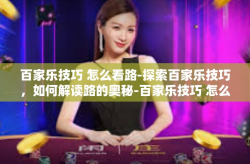 百家乐技巧 怎么看路-探索百家乐技巧，如何解读路的奥秘-百家乐技巧 怎么看路