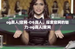 og真人|官网-OG真人，探索官网的魅力-og真人|官网