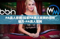 PA真人官网-探索PA真人官网的独特魅力-PA真人官网