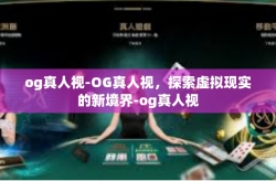 og真人视-OG真人视，探索虚拟现实的新境界-og真人视