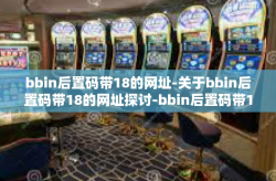 bbin后置码带18的网址-关于bbin后置码带18的网址探讨-bbin后置码带18的网址