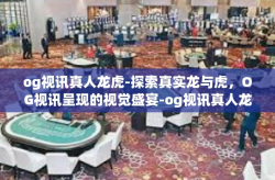 og视讯真人龙虎-探索真实龙与虎，OG视讯呈现的视觉盛宴-og视讯真人龙虎