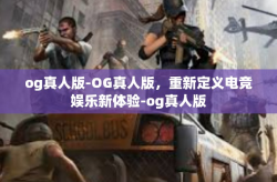 og真人版-OG真人版，重新定义电竞娱乐新体验-og真人版