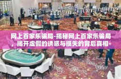 网上百家乐骗局-揭秘网上百家乐骗局，揭开虚假的诱惑与损失的背后真相-网上百家乐骗局