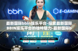 最新国际bbin娱乐平台-探索最新国际BBIN娱乐平台的独特魅力-最新国际bbin娱乐平台