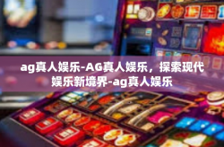 ag真人娱乐-AG真人娱乐，探索现代娱乐新境界-ag真人娱乐