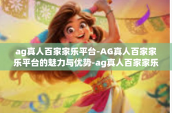 ag真人百家家乐平台-AG真人百家家乐平台的魅力与优势-ag真人百家家乐平台