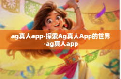 ag真人app-探索Ag真人App的世界-ag真人app