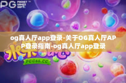 og真人厅app登录-关于OG真人厅APP登录指南-og真人厅app登录