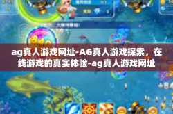 ag真人游戏网址-AG真人游戏探索，在线游戏的真实体验-ag真人游戏网址