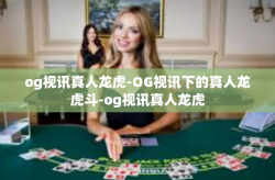 og视讯真人龙虎-OG视讯下的真人龙虎斗-og视讯真人龙虎