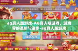 ag真人版游戏-AG真人版游戏，游戏界的革新与进步-ag真人版游戏