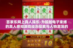 百家乐网上真人娱乐-为超越电子束缚的真人感知游戏经历探索与人物激荡的氛围绝佳的全球百家乐网上娱乐的文章内容如下，百家乐网上真人娱乐