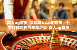 真人ag首页-探索真人AG的首页—社交媒体时代的革命之星-真人ag首页