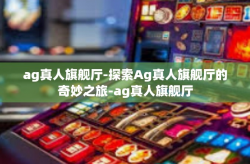 ag真人旗舰厅-探索Ag真人旗舰厅的奇妙之旅-ag真人旗舰厅