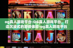 og真人游戏平台-OG真人游戏平台，打造沉浸式的游戏体验-og真人游戏平台