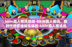 bbin真人视讯包括-BBIN真人视讯，新时代的在线娱乐体验-bbin真人视讯包括