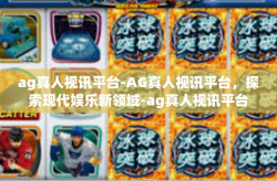 ag真人视讯平台-AG真人视讯平台，探索现代娱乐新领域-ag真人视讯平台