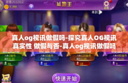 真人og视讯做假吗-探究真人OG视讯真实性 做假与否-真人og视讯做假吗