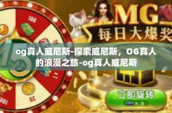 og真人威尼斯-探索威尼斯，OG真人的浪漫之旅-og真人威尼斯