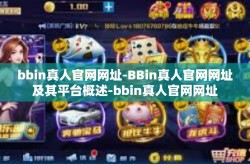 bbin真人官网网址-BBin真人官网网址及其平台概述-bbin真人官网网址