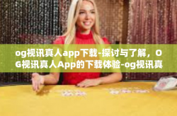 og视讯真人app下载-探讨与了解，OG视讯真人App的下载体验-og视讯真人app下载