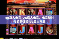 og真人电竞-OG真人电竞，电竞新时代的新体验-og真人电竞