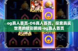 og真人首页-OG真人首页，探索真实世界的精彩瞬间-og真人首页