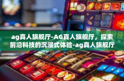 ag真人旗舰厅-AG真人旗舰厅，探索前沿科技的沉浸式体验-ag真人旗舰厅