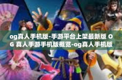 og真人手机版-手游平台上架最新版 OG 真人手游手机版概览-og真人手机版