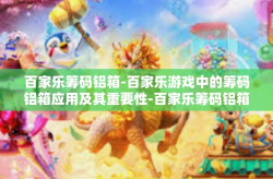 百家乐筹码铝箱-百家乐游戏中的筹码铝箱应用及其重要性-百家乐筹码铝箱