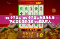 og视讯真人-OG视讯真人与现代科技下的实时互动体验-og视讯真人