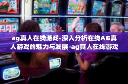 ag真人在线游戏-深入分析在线AG真人游戏的魅力与发展-ag真人在线游戏